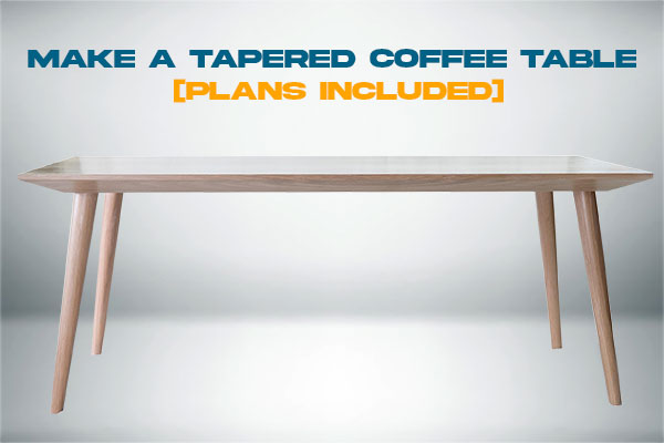 How To Make a Tapered Coffee Table? [Plans Included]